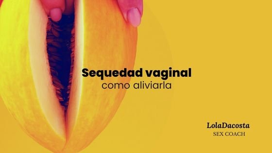 sequedad vaginal- como aliviar la sequedad vaginal- lubricantes para la vagina- lola dacosta- sex shop bilbao